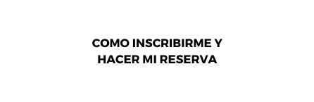 COMO INSCRIBIRME Y HACER MI RESERVA